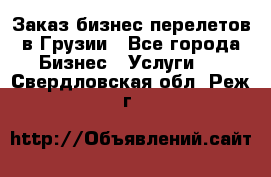 Заказ бизнес перелетов в Грузии - Все города Бизнес » Услуги   . Свердловская обл.,Реж г.